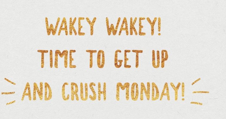 Wakey Wakey Time to Crush Monday